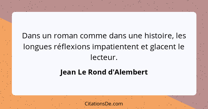 Dans un roman comme dans une histoire, les longues réflexions impatientent et glacent le lecteur.... - Jean Le Rond d'Alembert