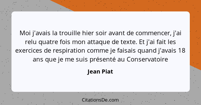 Moi j'avais la trouille hier soir avant de commencer, j'ai relu quatre fois mon attaque de texte. Et j'ai fait les exercices de respiratio... - Jean Piat