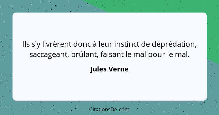 Ils s'y livrèrent donc à leur instinct de déprédation, saccageant, brûlant, faisant le mal pour le mal.... - Jules Verne