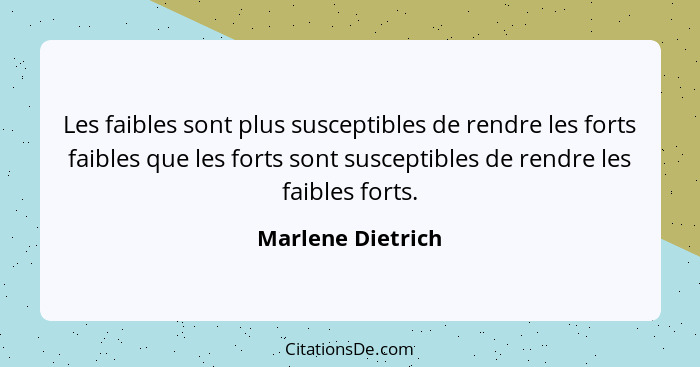 Les faibles sont plus susceptibles de rendre les forts faibles que les forts sont susceptibles de rendre les faibles forts.... - Marlene Dietrich