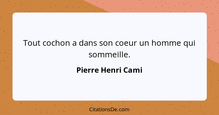 Tout cochon a dans son coeur un homme qui sommeille.... - Pierre Henri Cami