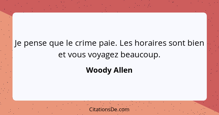 Je pense que le crime paie. Les horaires sont bien et vous voyagez beaucoup.... - Woody Allen