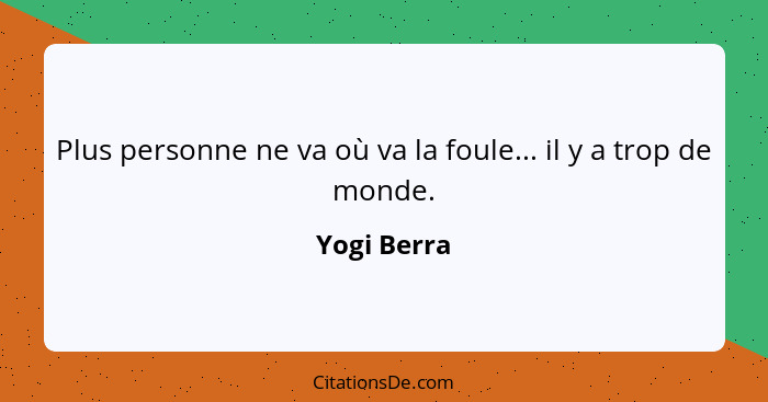 Plus personne ne va où va la foule... il y a trop de monde.... - Yogi Berra