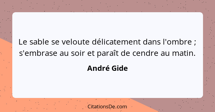 Le sable se veloute délicatement dans l'ombre ; s'embrase au soir et paraît de cendre au matin.... - André Gide