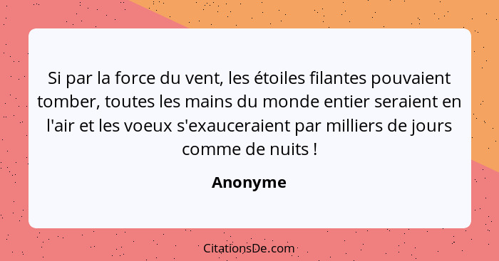 Si par la force du vent, les étoiles filantes pouvaient tomber, toutes les mains du monde entier seraient en l'air et les voeux s'exauceraie... - Anonyme