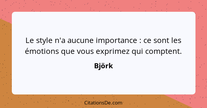 Le style n'a aucune importance : ce sont les émotions que vous exprimez qui comptent.... - Björk