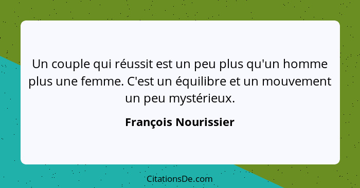 Un couple qui réussit est un peu plus qu'un homme plus une femme. C'est un équilibre et un mouvement un peu mystérieux.... - François Nourissier