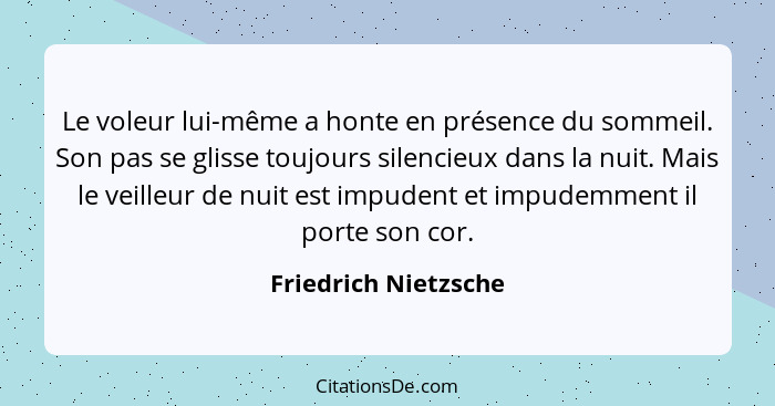 Le voleur lui-même a honte en présence du sommeil. Son pas se glisse toujours silencieux dans la nuit. Mais le veilleur de nuit... - Friedrich Nietzsche