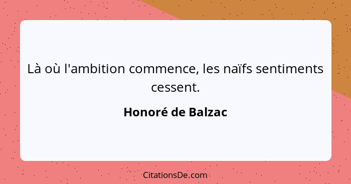Là où l'ambition commence, les naïfs sentiments cessent.... - Honoré de Balzac