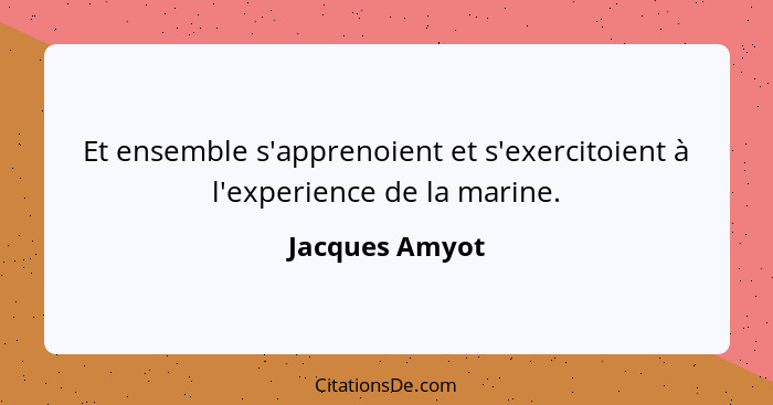 Et ensemble s'apprenoient et s'exercitoient à l'experience de la marine.... - Jacques Amyot