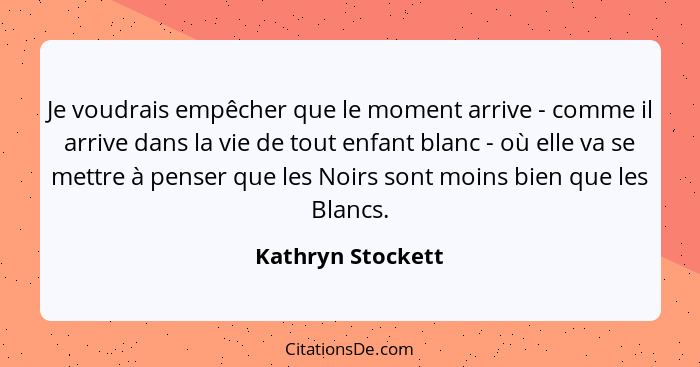 Je voudrais empêcher que le moment arrive - comme il arrive dans la vie de tout enfant blanc - où elle va se mettre à penser que le... - Kathryn Stockett