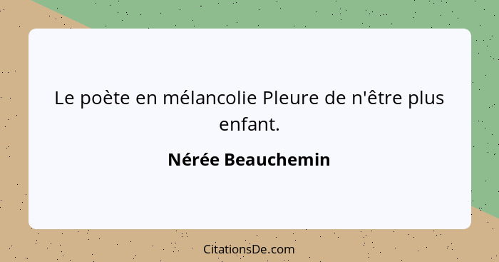 Le poète en mélancolie Pleure de n'être plus enfant.... - Nérée Beauchemin