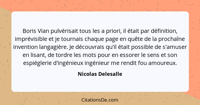 Boris Vian pulvérisait tous les a priori, il était par définition, imprévisible et je tournais chaque page en quête de la prochaîn... - Nicolas Delesalle