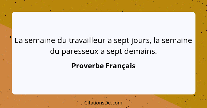 La semaine du travailleur a sept jours, la semaine du paresseux a sept demains.... - Proverbe Français