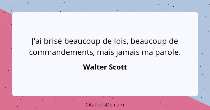 J'ai brisé beaucoup de lois, beaucoup de commandements, mais jamais ma parole.... - Walter Scott