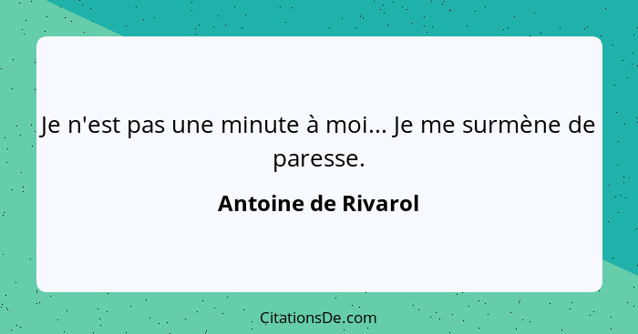 Je n'est pas une minute à moi... Je me surmène de paresse.... - Antoine de Rivarol