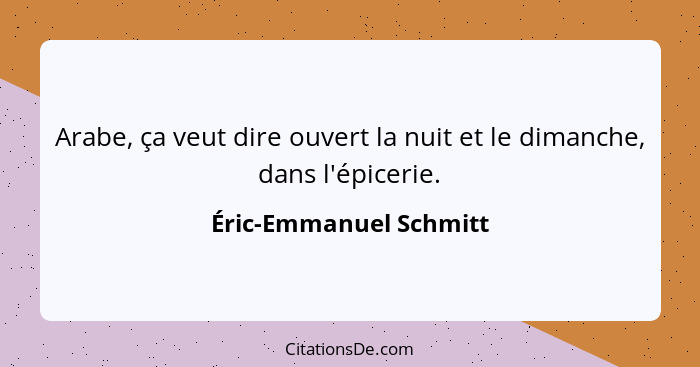 Arabe, ça veut dire ouvert la nuit et le dimanche, dans l'épicerie.... - Éric-Emmanuel Schmitt