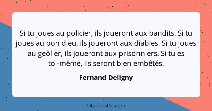 Si tu joues au policier, ils joueront aux bandits. Si tu joues au bon dieu, ils joueront aux diables. Si tu joues au geôlier, ils jo... - Fernand Deligny