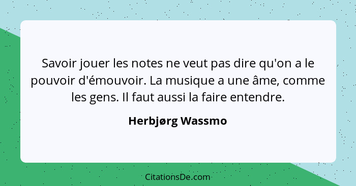 Savoir jouer les notes ne veut pas dire qu'on a le pouvoir d'émouvoir. La musique a une âme, comme les gens. Il faut aussi la faire... - Herbjørg Wassmo