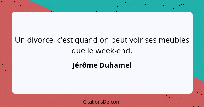 Un divorce, c'est quand on peut voir ses meubles que le week-end.... - Jérôme Duhamel