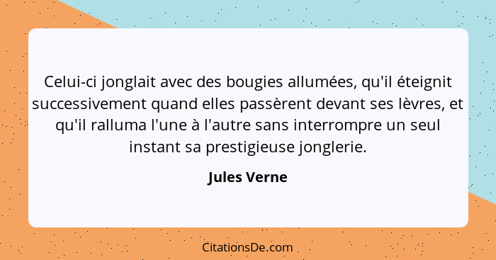 Celui-ci jonglait avec des bougies allumées, qu'il éteignit successivement quand elles passèrent devant ses lèvres, et qu'il ralluma l'u... - Jules Verne