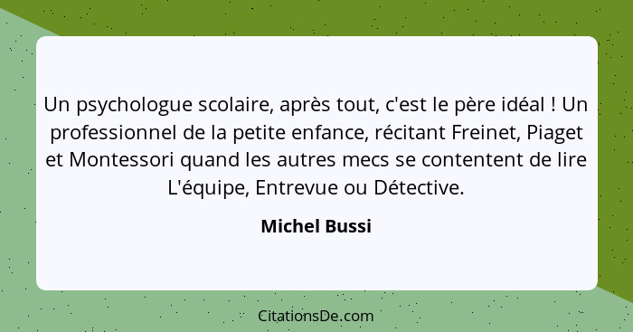 Un psychologue scolaire, après tout, c'est le père idéal ! Un professionnel de la petite enfance, récitant Freinet, Piaget et Mont... - Michel Bussi