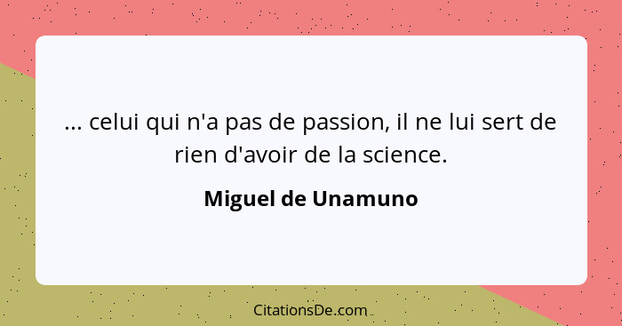 ... celui qui n'a pas de passion, il ne lui sert de rien d'avoir de la science.... - Miguel de Unamuno
