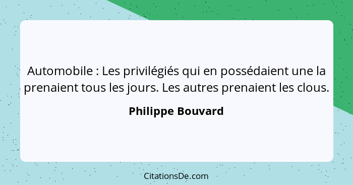 Automobile : Les privilégiés qui en possédaient une la prenaient tous les jours. Les autres prenaient les clous.... - Philippe Bouvard