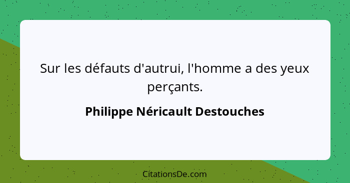 Sur les défauts d'autrui, l'homme a des yeux perçants.... - Philippe Néricault Destouches