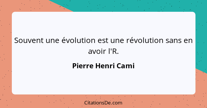 Souvent une évolution est une révolution sans en avoir l'R.... - Pierre Henri Cami