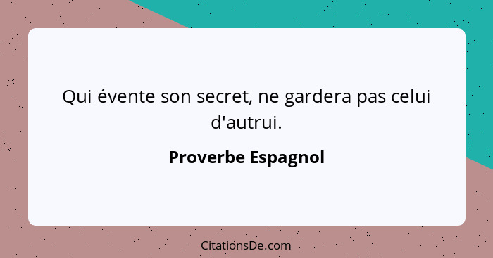 Qui évente son secret, ne gardera pas celui d'autrui.... - Proverbe Espagnol