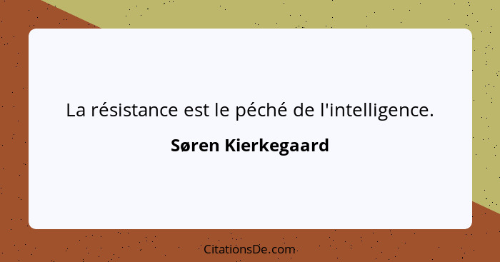 La résistance est le péché de l'intelligence.... - Søren Kierkegaard