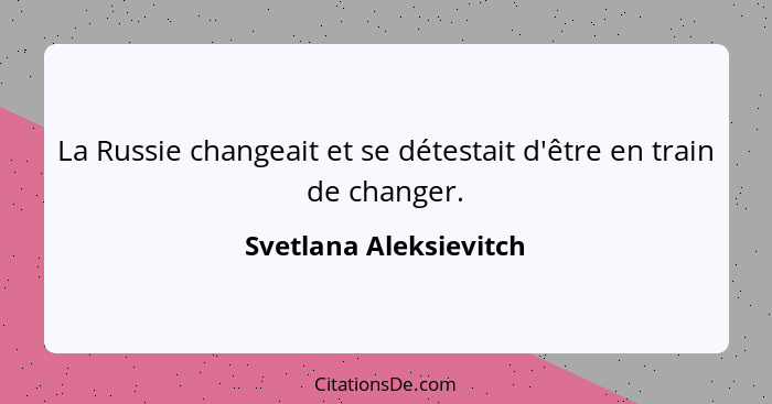 La Russie changeait et se détestait d'être en train de changer.... - Svetlana Aleksievitch