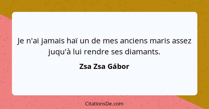 Je n'ai jamais haï un de mes anciens maris assez juqu'à lui rendre ses diamants.... - Zsa Zsa Gábor