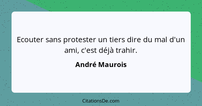 Ecouter sans protester un tiers dire du mal d'un ami, c'est déjà trahir.... - André Maurois