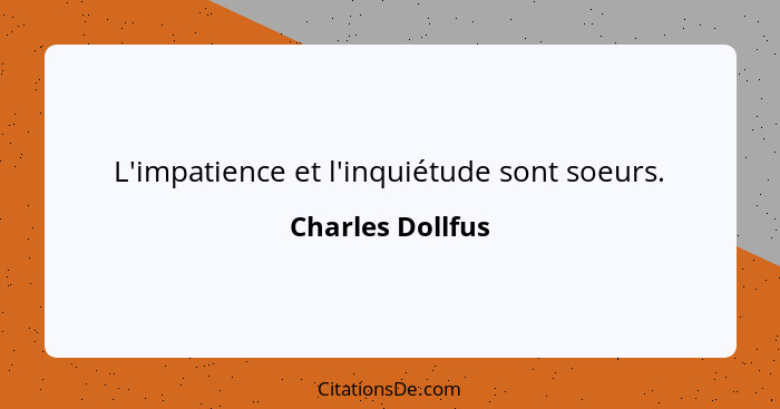 L'impatience et l'inquiétude sont soeurs.... - Charles Dollfus