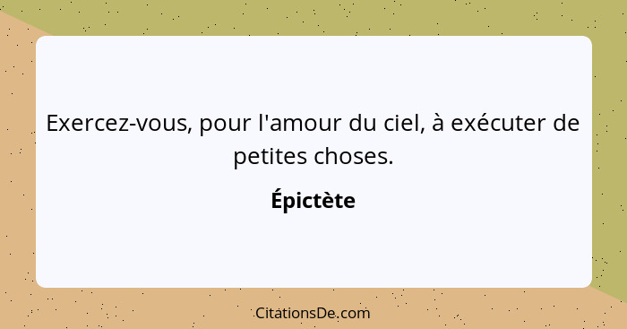 Exercez-vous, pour l'amour du ciel, à exécuter de petites choses.... - Épictète