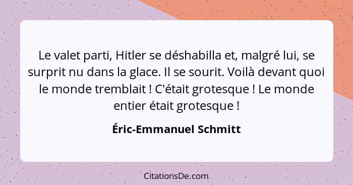 Le valet parti, Hitler se déshabilla et, malgré lui, se surprit nu dans la glace. Il se sourit. Voilà devant quoi le monde tre... - Éric-Emmanuel Schmitt