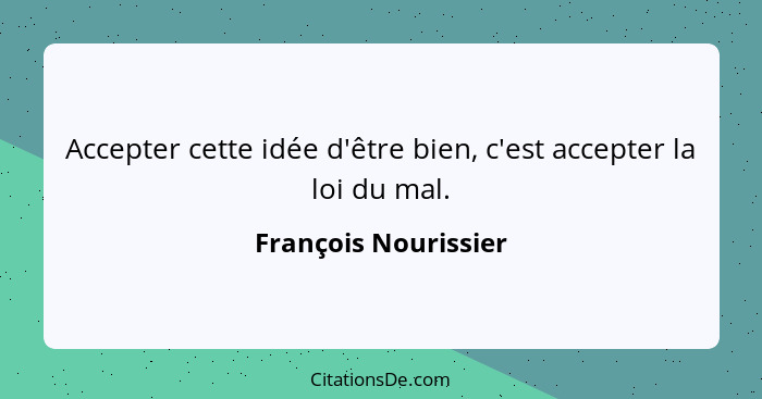 Accepter cette idée d'être bien, c'est accepter la loi du mal.... - François Nourissier