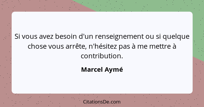 Si vous avez besoin d'un renseignement ou si quelque chose vous arrête, n'hésitez pas à me mettre à contribution.... - Marcel Aymé