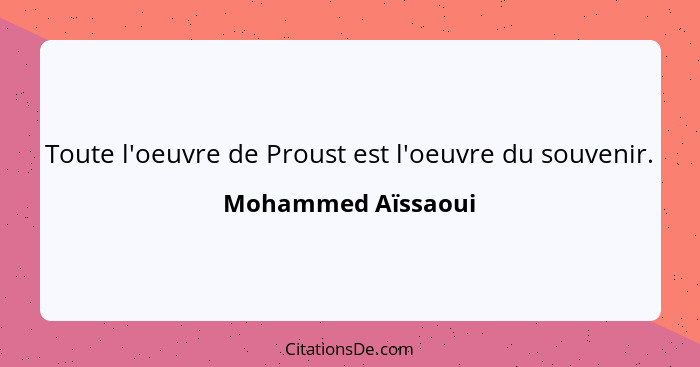 Toute l'oeuvre de Proust est l'oeuvre du souvenir.... - Mohammed Aïssaoui