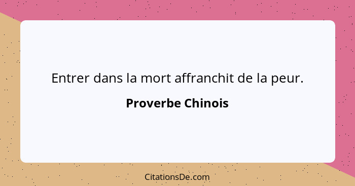 Entrer dans la mort affranchit de la peur.... - Proverbe Chinois