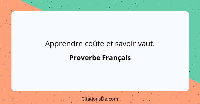 Apprendre coûte et savoir vaut.... - Proverbe Français