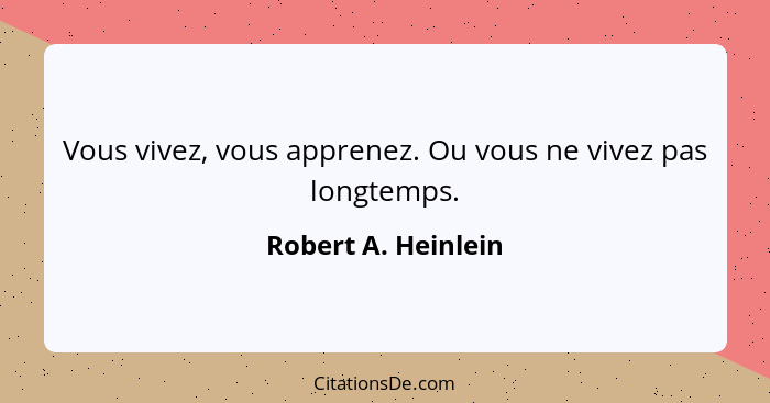 Vous vivez, vous apprenez. Ou vous ne vivez pas longtemps.... - Robert A. Heinlein