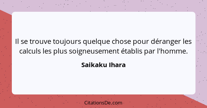 Il se trouve toujours quelque chose pour déranger les calculs les plus soigneusement établis par l'homme.... - Saikaku Ihara