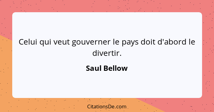 Celui qui veut gouverner le pays doit d'abord le divertir.... - Saul Bellow