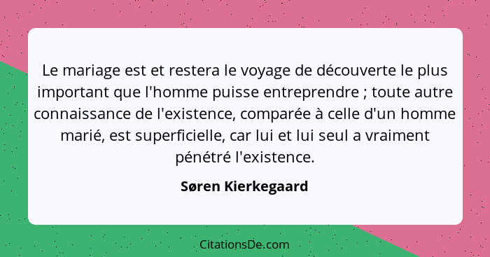 Le mariage est et restera le voyage de découverte le plus important que l'homme puisse entreprendre ; toute autre connaissanc... - Søren Kierkegaard