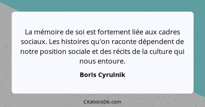 La mémoire de soi est fortement liée aux cadres sociaux. Les histoires qu'on raconte dépendent de notre position sociale et des récit... - Boris Cyrulnik