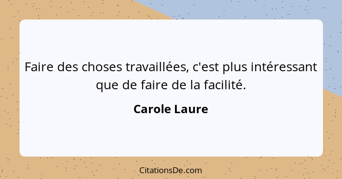 Faire des choses travaillées, c'est plus intéressant que de faire de la facilité.... - Carole Laure