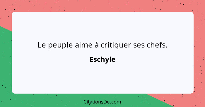 Le peuple aime à critiquer ses chefs.... - Eschyle